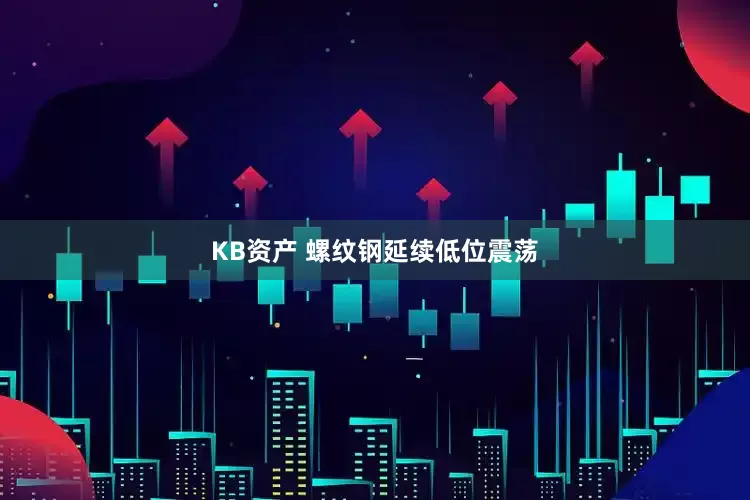 KB资产 螺纹钢延续低位震荡
