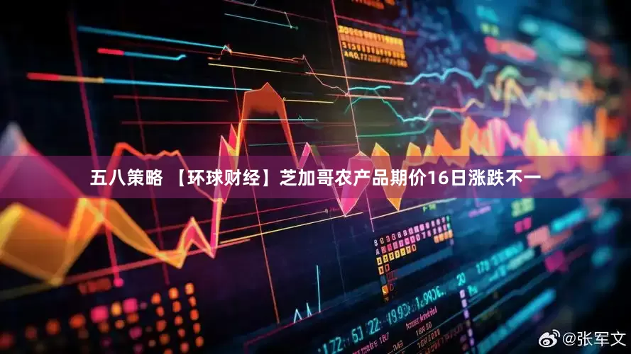 五八策略 【环球财经】芝加哥农产品期价16日涨跌不一