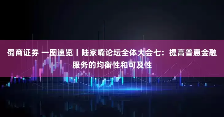 蜀商证券 一图速览丨陆家嘴论坛全体大会七：提高普惠金融服务的均衡性和可及性