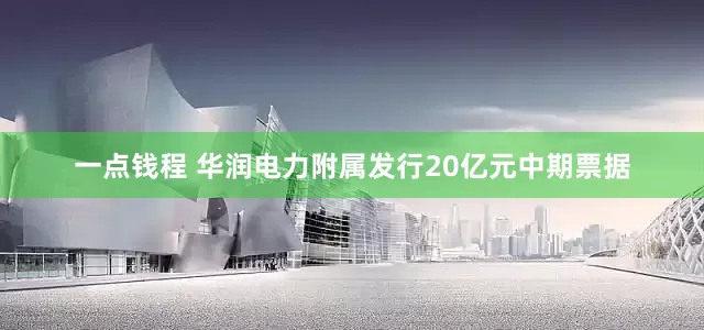 一点钱程 华润电力附属发行20亿元中期票据