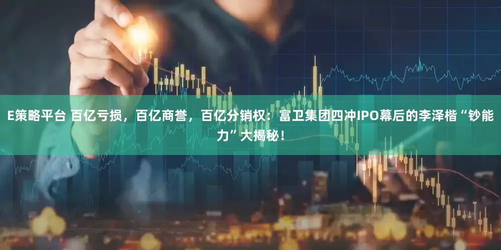 E策略平台 百亿亏损，百亿商誉，百亿分销权：富卫集团四冲IPO幕后的李泽楷“钞能力”大揭秘！