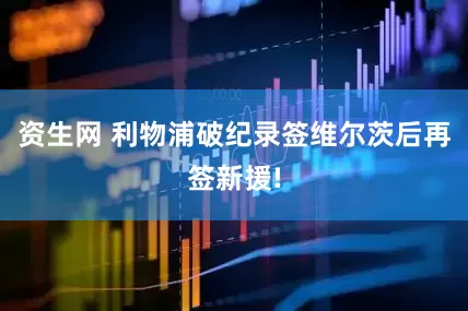 资生网 利物浦破纪录签维尔茨后再签新援!