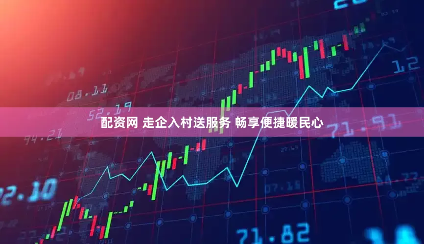 配资网 走企入村送服务 畅享便捷暖民心