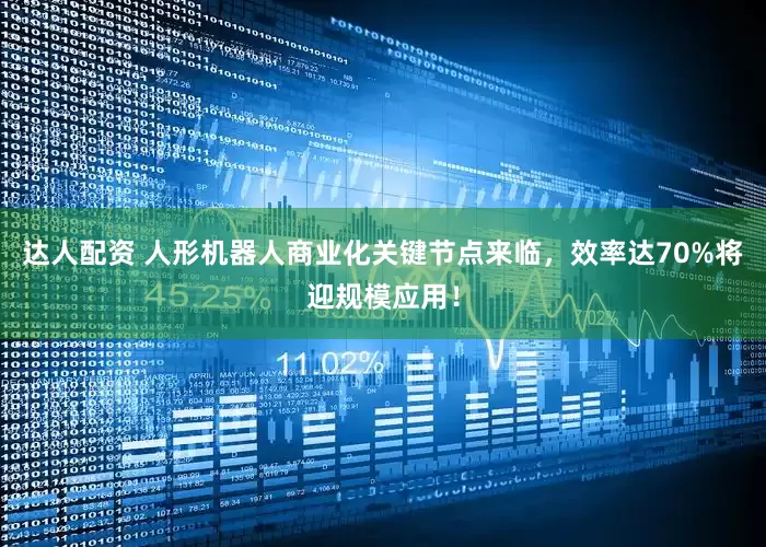 达人配资 人形机器人商业化关键节点来临，效率达70%将迎规模应用！