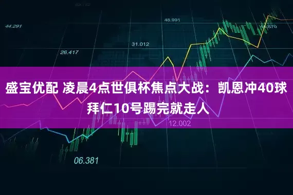 盛宝优配 凌晨4点世俱杯焦点大战：凯恩冲40球 拜仁10号踢完就走人