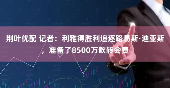 荆叶优配 记者：利雅得胜利追逐路易斯·迪亚斯，准备了8500万欧转会费