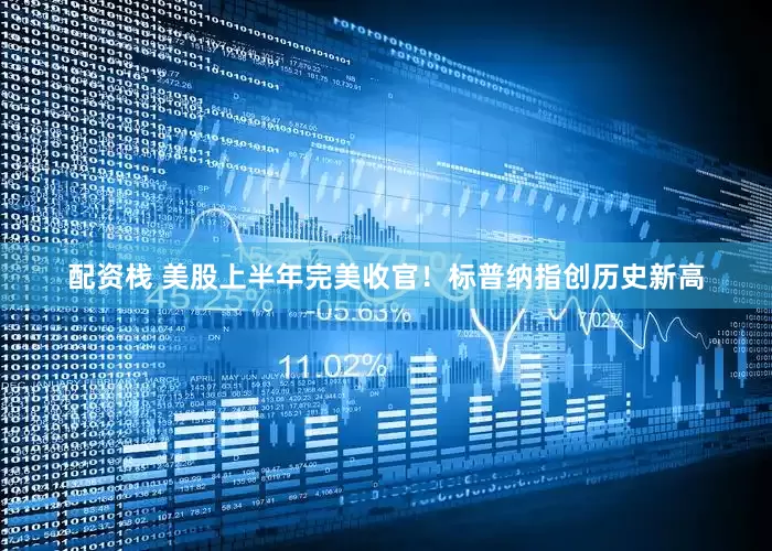 配资栈 美股上半年完美收官！标普纳指创历史新高