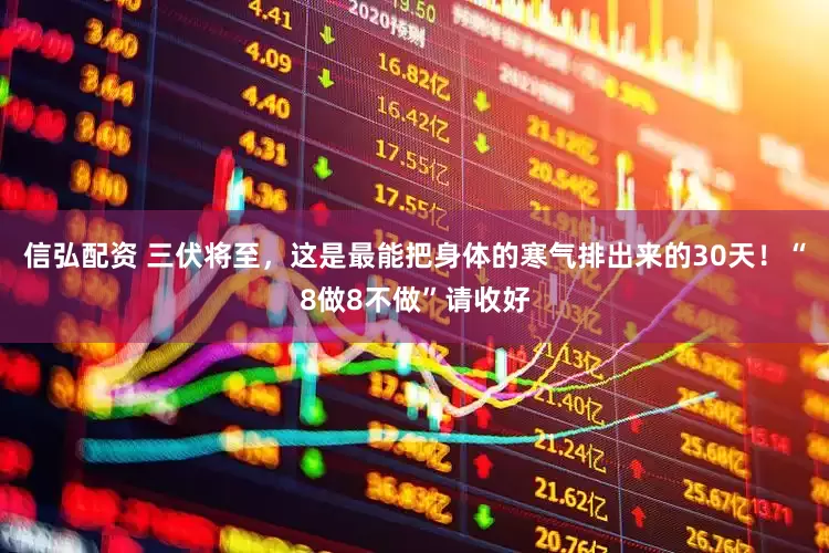 信弘配资 三伏将至，这是最能把身体的寒气排出来的30天！“8做8不做”请收好