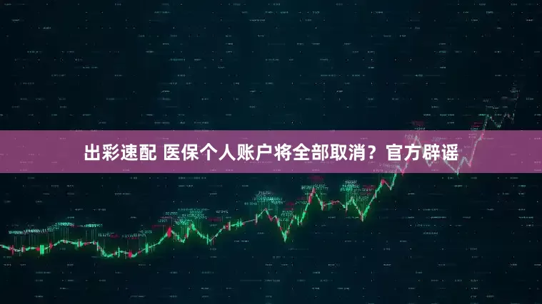 出彩速配 医保个人账户将全部取消？官方辟谣