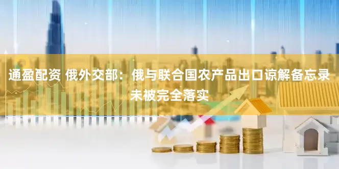 通盈配资 俄外交部：俄与联合国农产品出口谅解备忘录未被完全落实