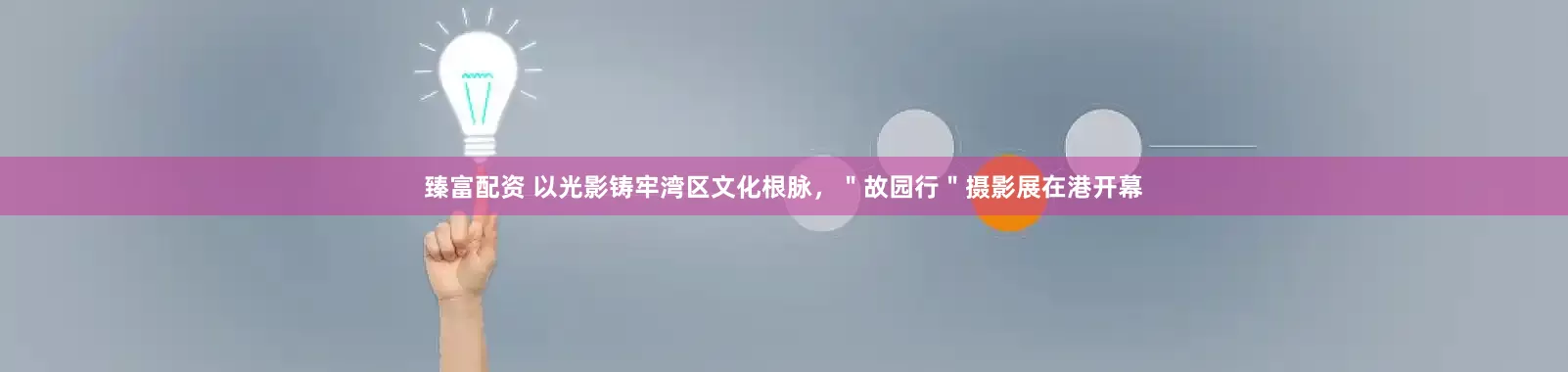 臻富配资 以光影铸牢湾区文化根脉，＂故园行＂摄影展在港开幕