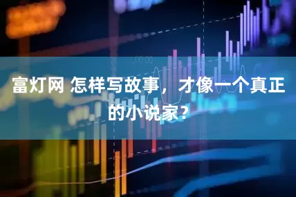 富灯网 怎样写故事，才像一个真正的小说家？