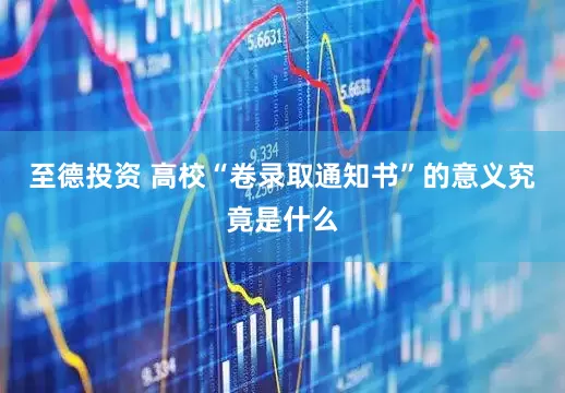 至德投资 高校“卷录取通知书”的意义究竟是什么