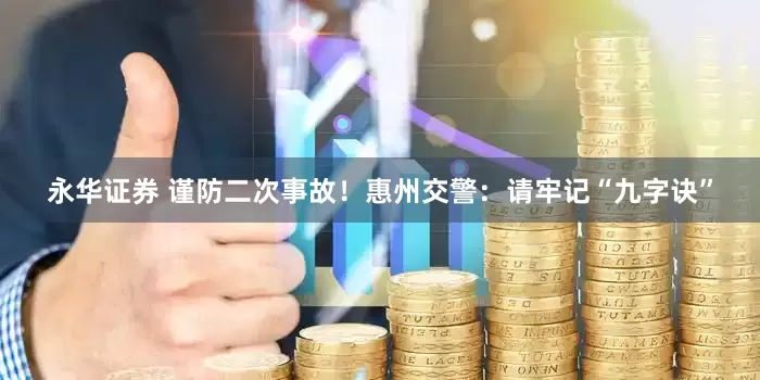永华证券 谨防二次事故！惠州交警：请牢记“九字诀”