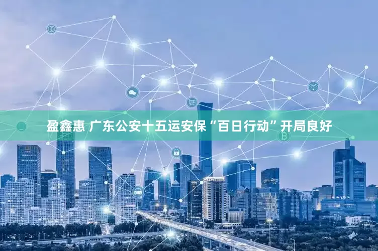 盈鑫惠 广东公安十五运安保“百日行动”开局良好
