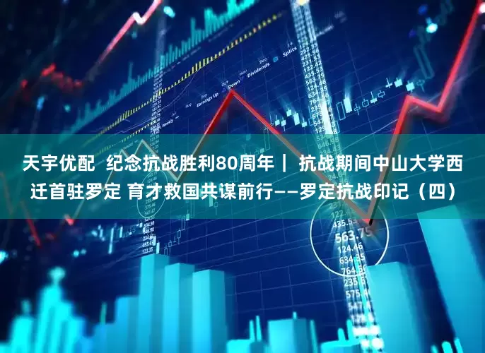 天宇优配  纪念抗战胜利80周年｜ 抗战期间中山大学西迁首驻罗定 育才救国共谋前行——罗定抗战印记（四）