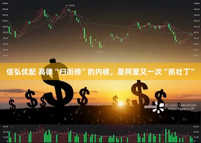 信弘优配 高德“扫街榜”的内核，是阿里又一次“抓壮丁”