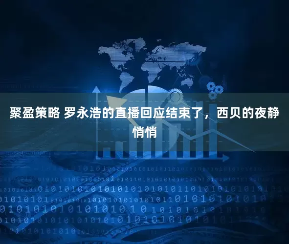 聚盈策略 罗永浩的直播回应结束了，西贝的夜静悄悄
