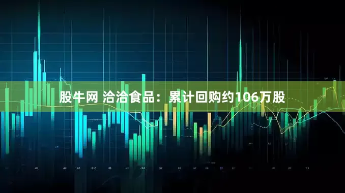 股牛网 洽洽食品：累计回购约106万股